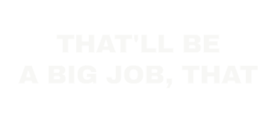 That'll be a big job, that