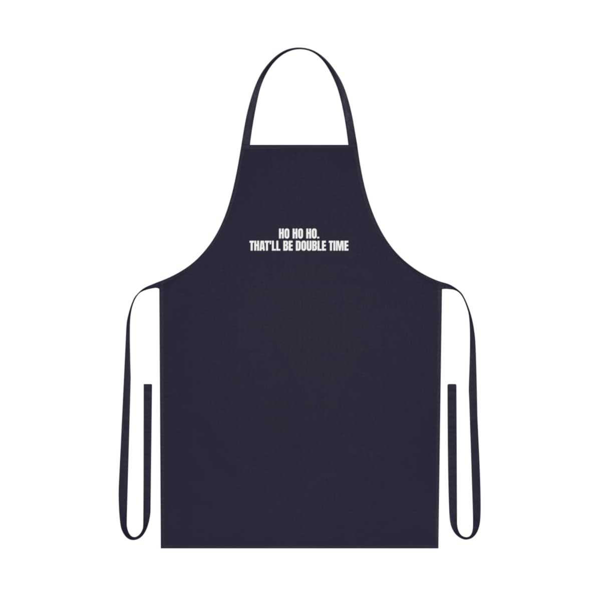 Ho ho ho. That'll be double time — On an apron