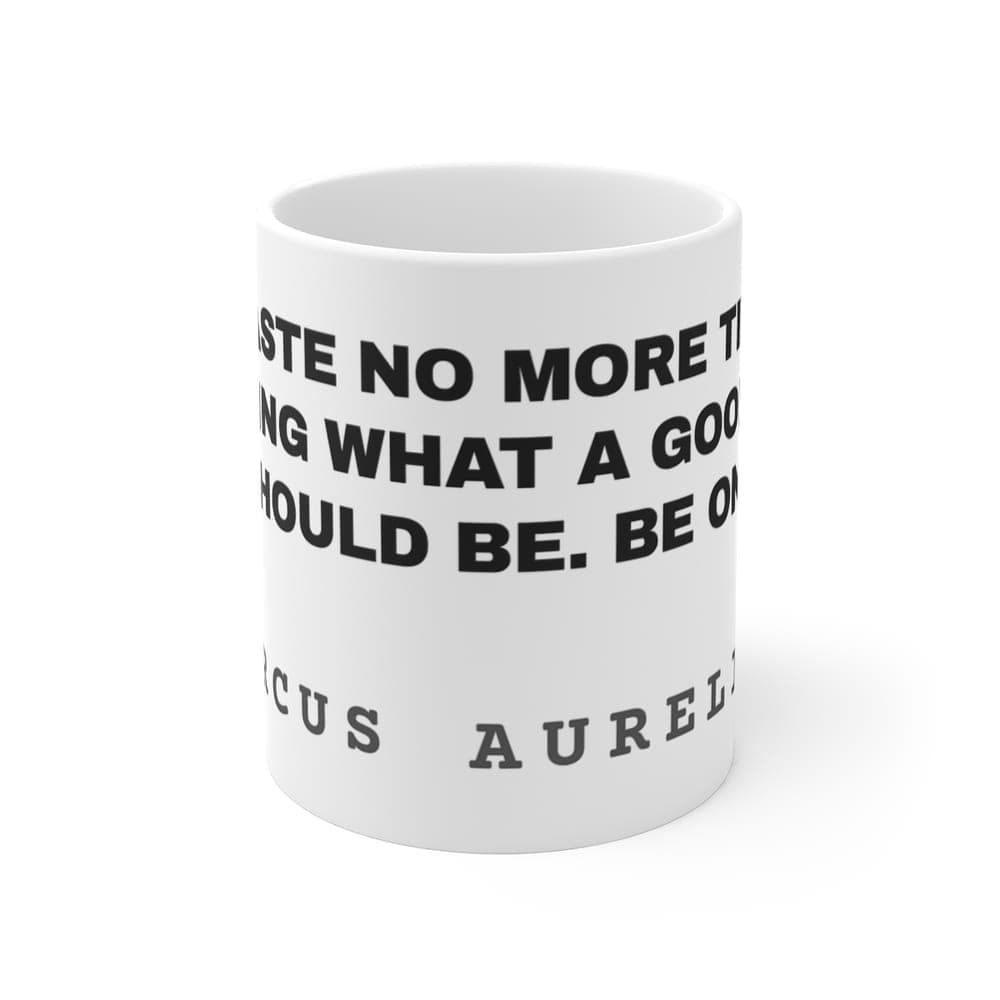 Waste no more time arguing what a good man should be. Be one — On a mug