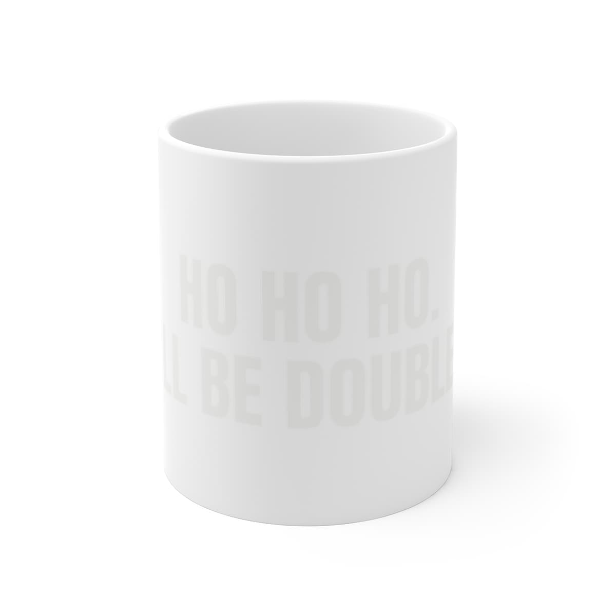 Ho ho ho. That'll be double time — On a mug