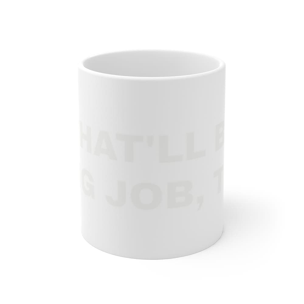 That'll be a big job, that — On a mug