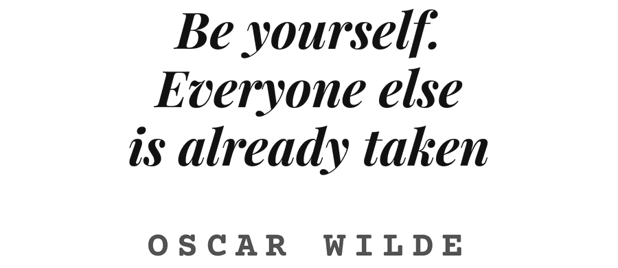 Be yourself. Everyone else is already taken