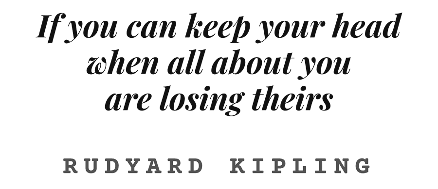 If you can keep your head when all about you are losing theirs