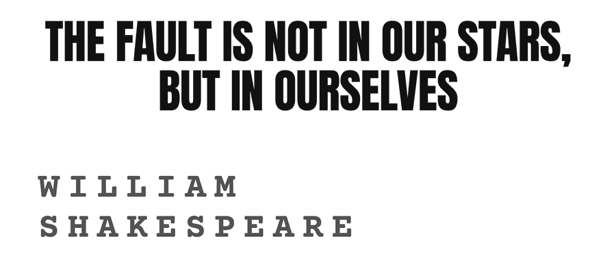 The fault is not in our stars, but in ourselves