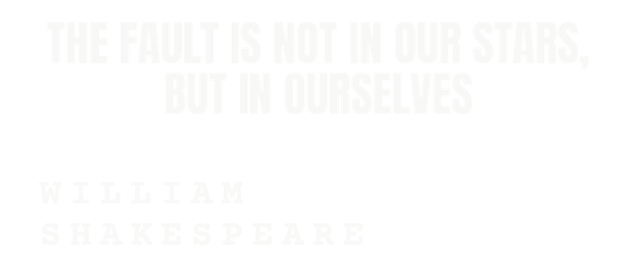 The fault is not in our stars, but in ourselves