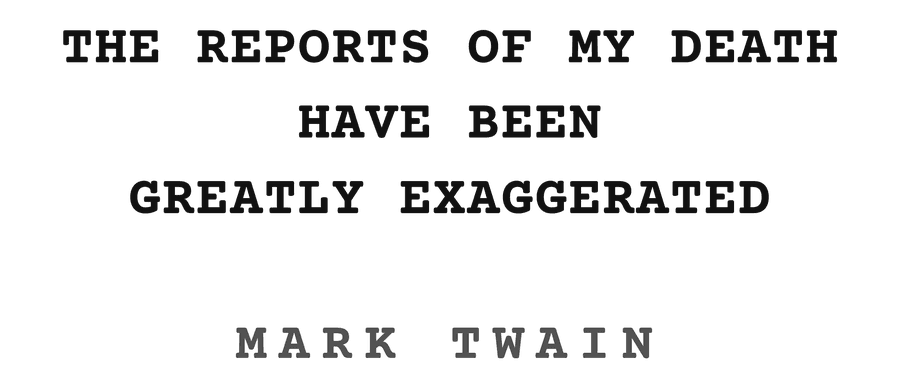 The reports of my death have been greatly exaggerated