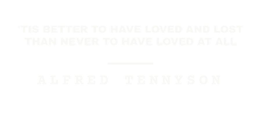 'Tis better to have loved and lost than never to have loved at all