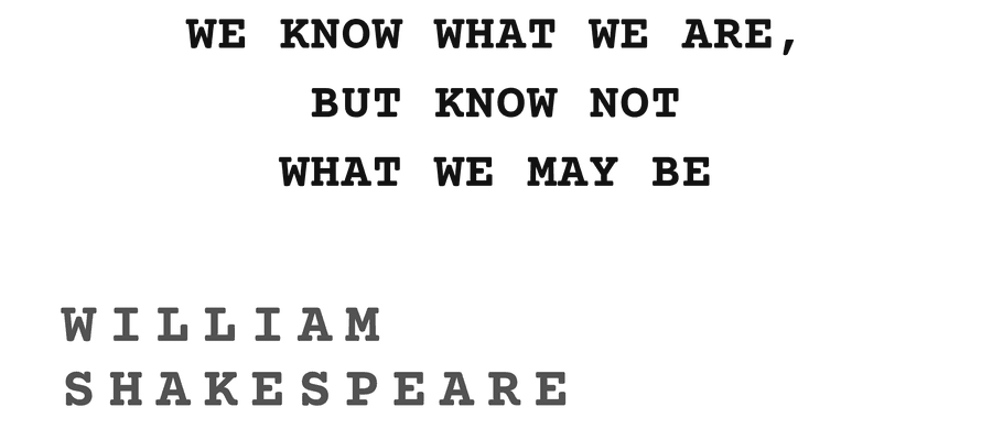 We know what we are, but know not what we may be