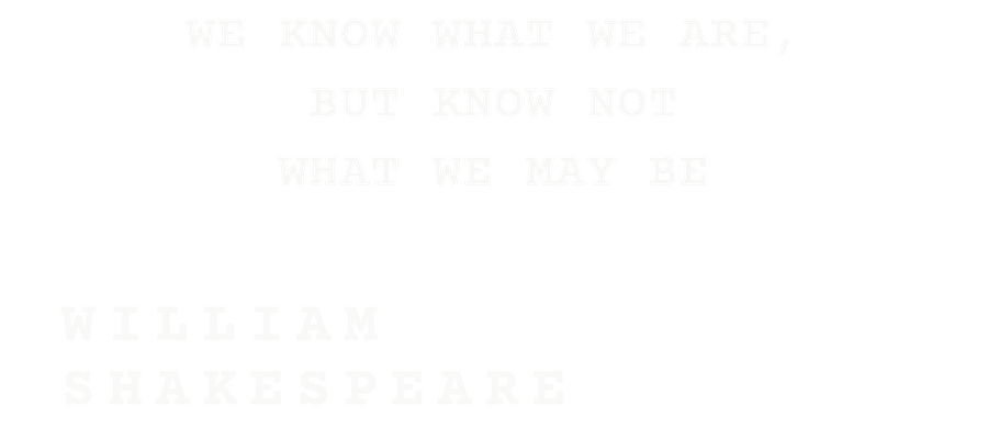 We know what we are, but know not what we may be