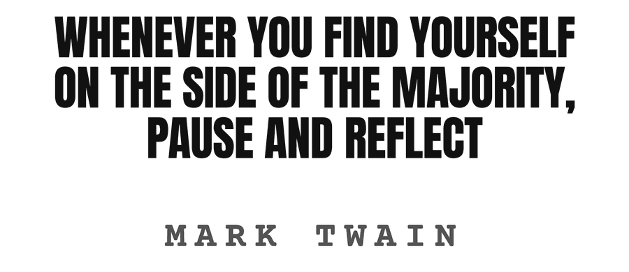 Whenever you find yourself on the side of the majority, pause and reflect