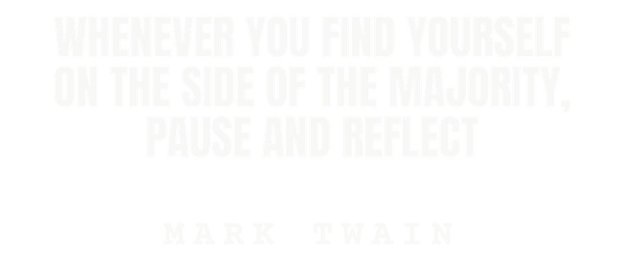 Whenever you find yourself on the side of the majority, pause and reflect
