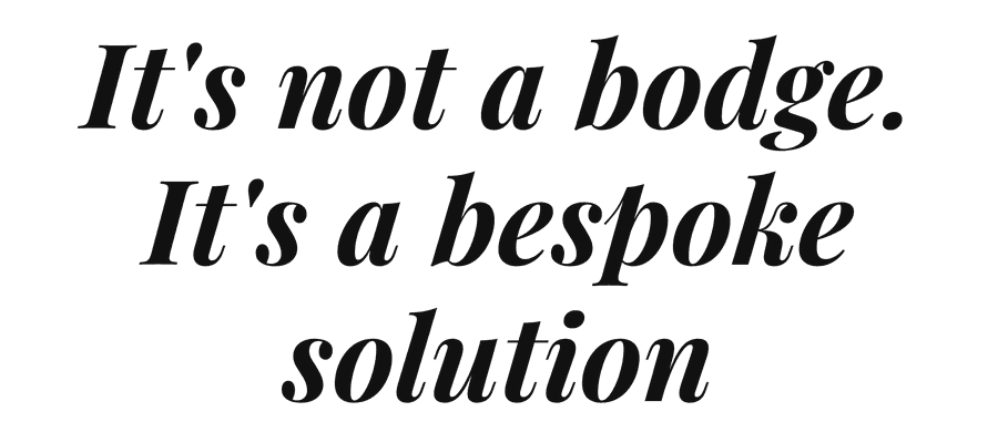 It's not a bodge. It's a bespoke solution