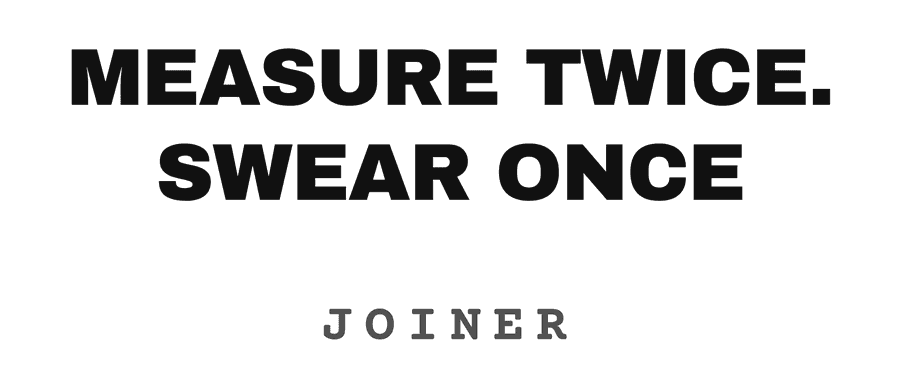 Measure twice. Swear once