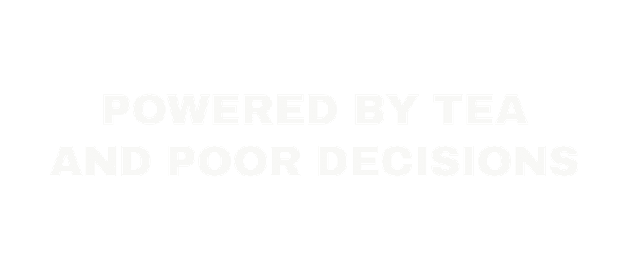 Powered by tea and poor decisions