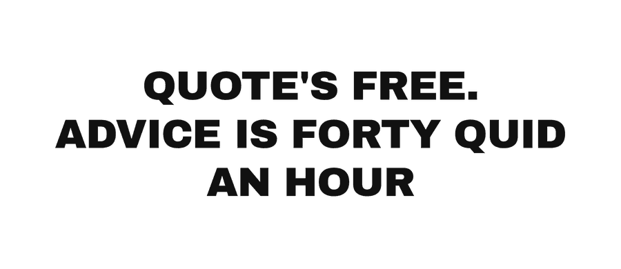 Quote's free. Advice is forty quid an hour
