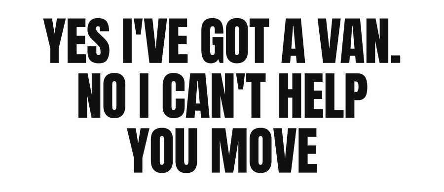 Yes I've got a van. No I can't help you move