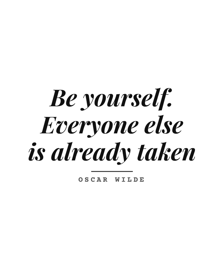 Be yourself. Everyone else is already taken