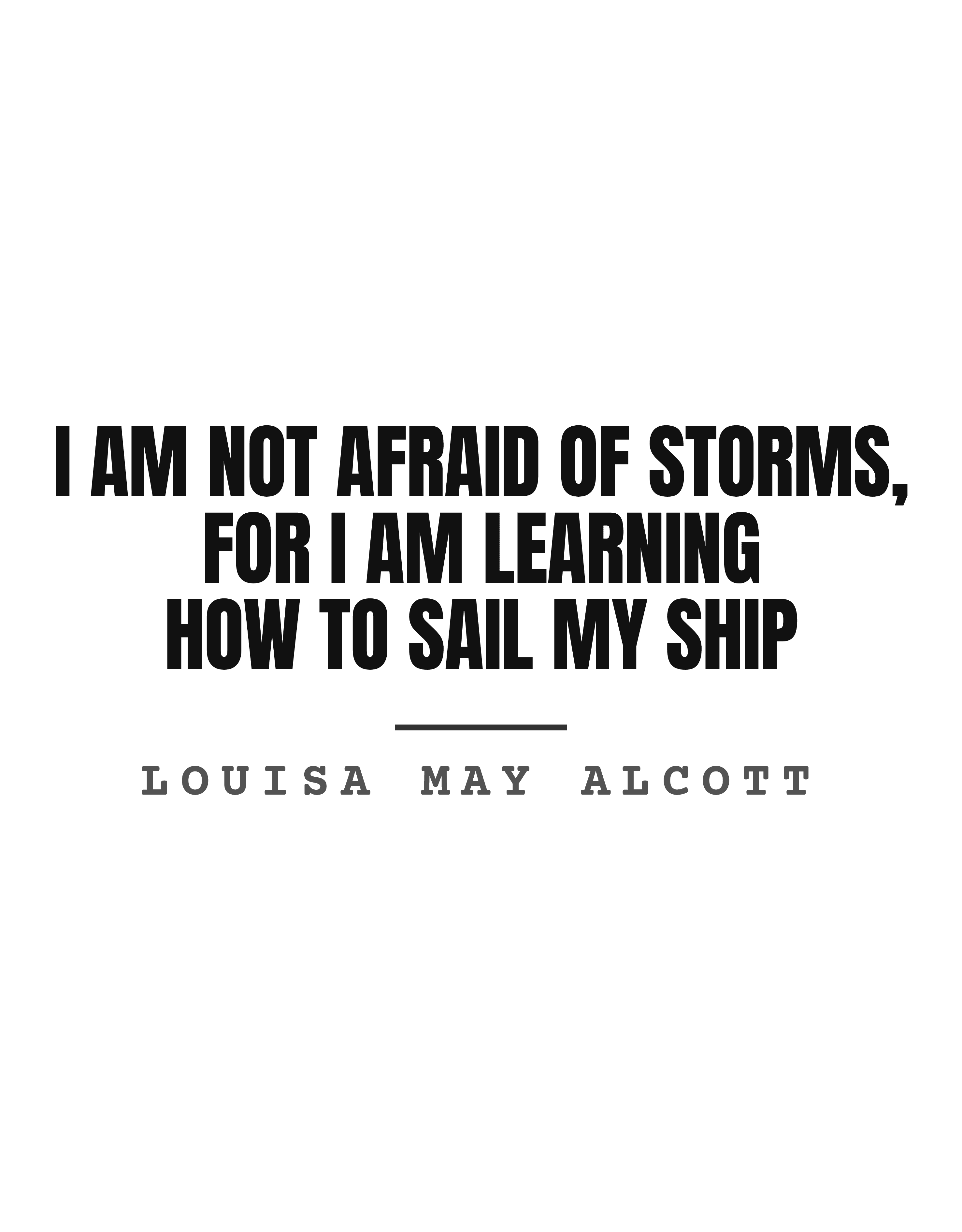 I am not afraid of storms, for I am learning how to sail my ship