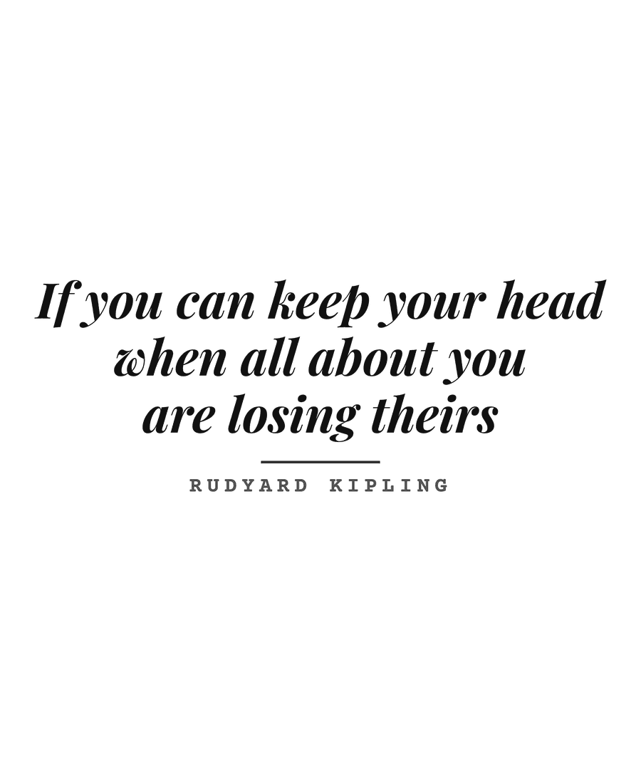 If you can keep your head when all about you are losing theirs