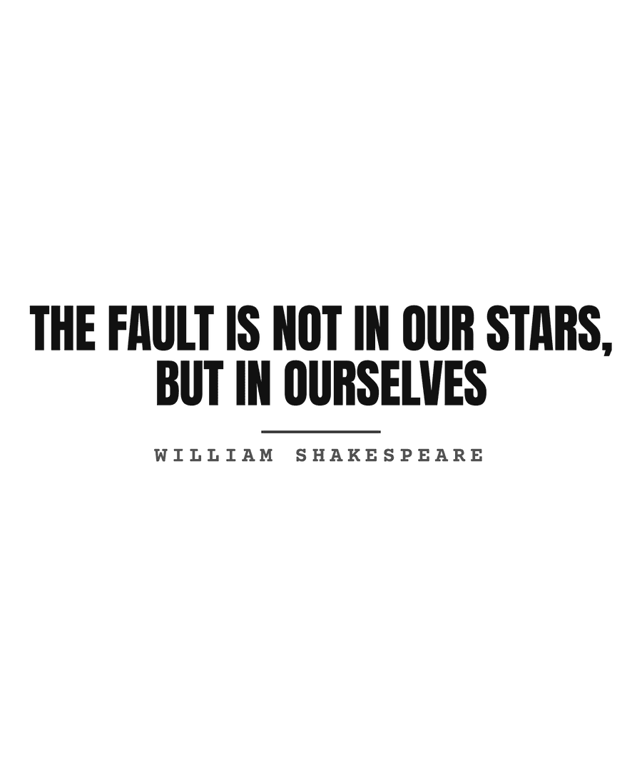 The fault is not in our stars, but in ourselves