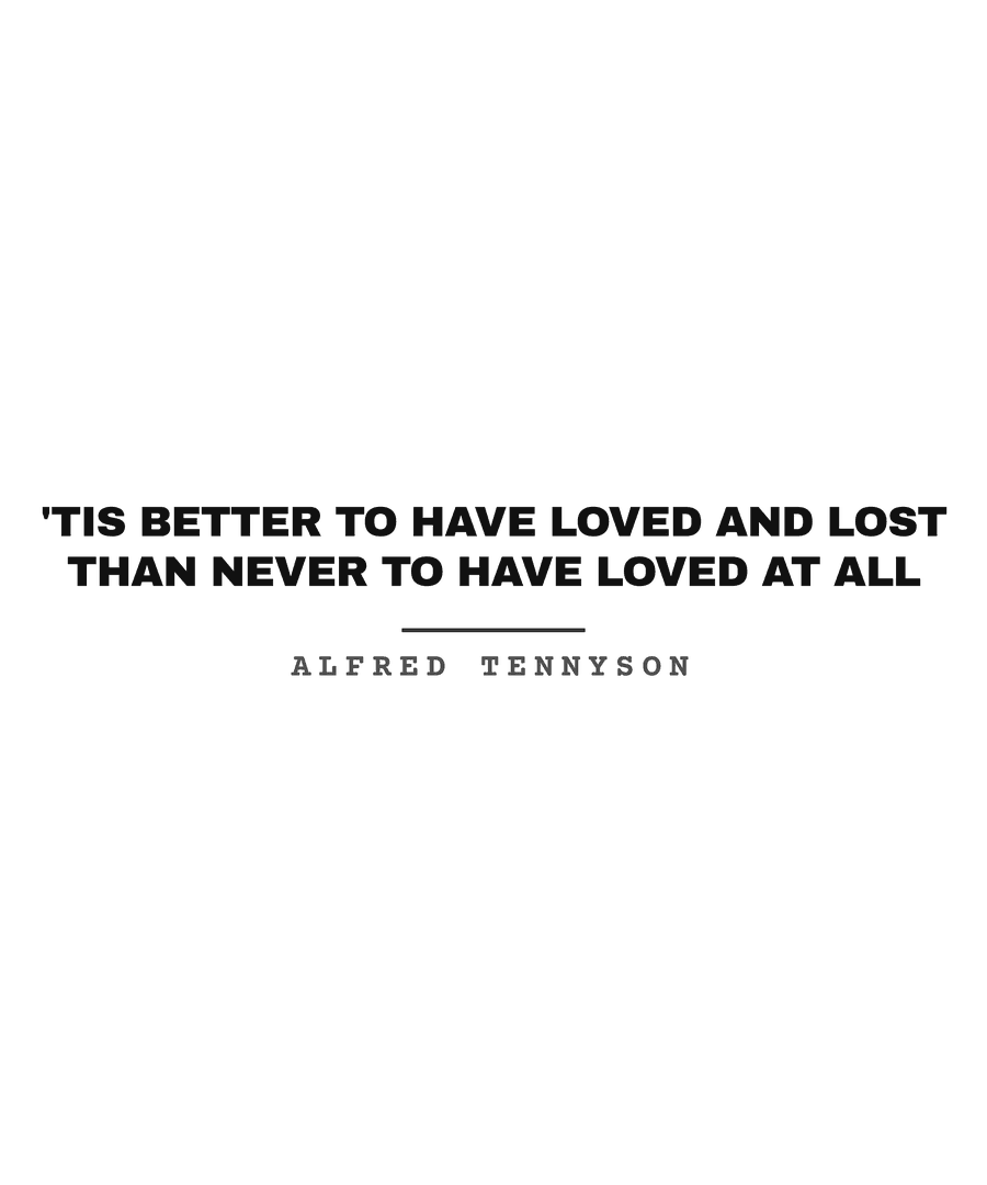 'Tis better to have loved and lost than never to have loved at all