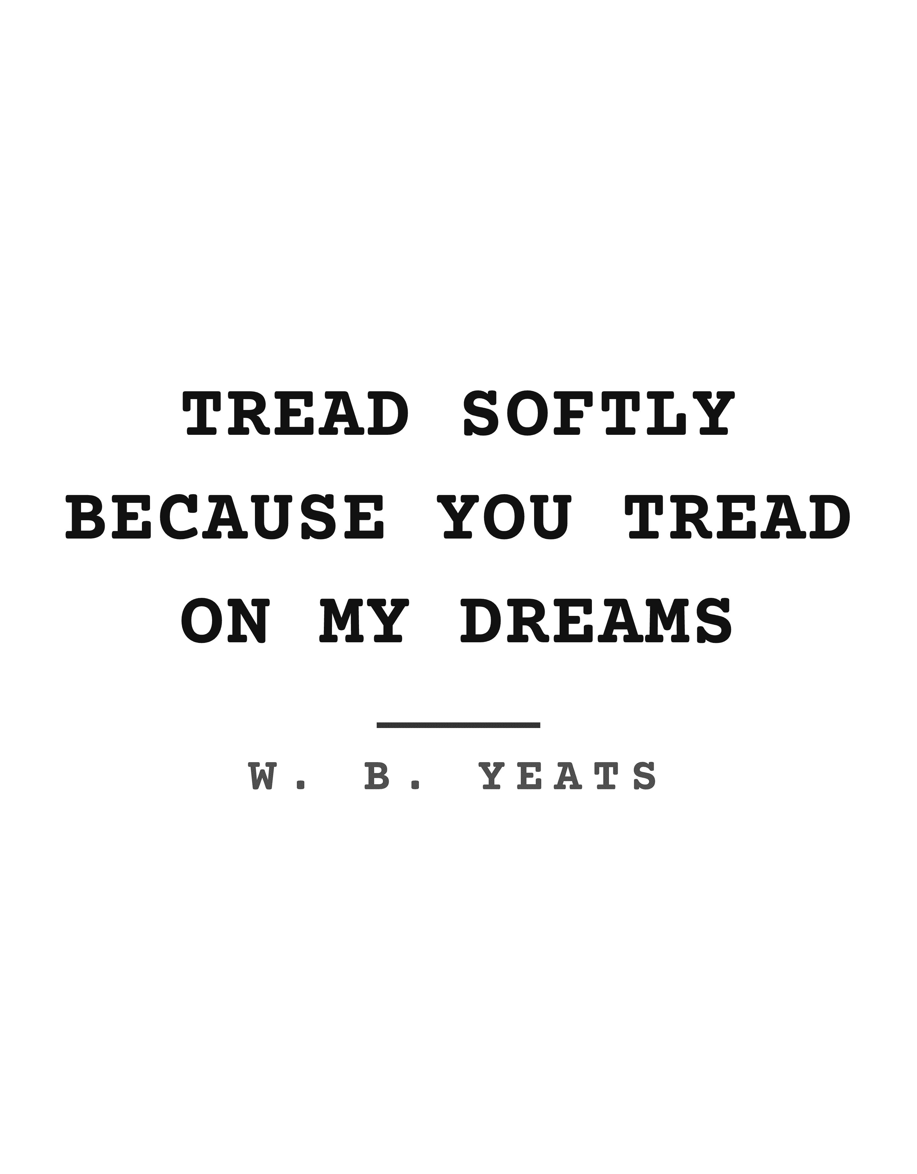 Tread softly because you tread on my dreams