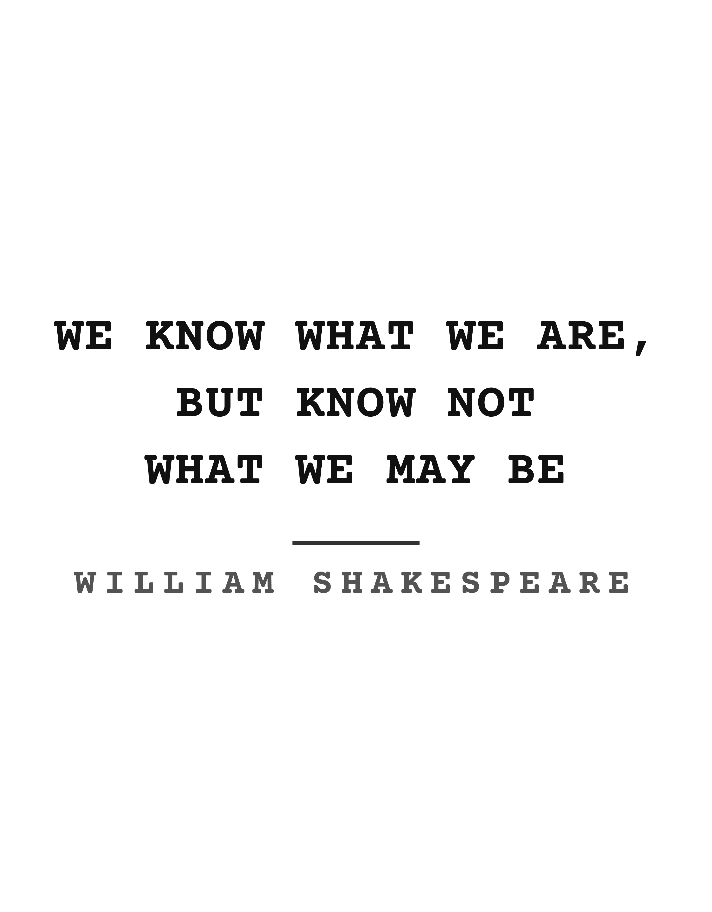 We know what we are, but know not what we may be