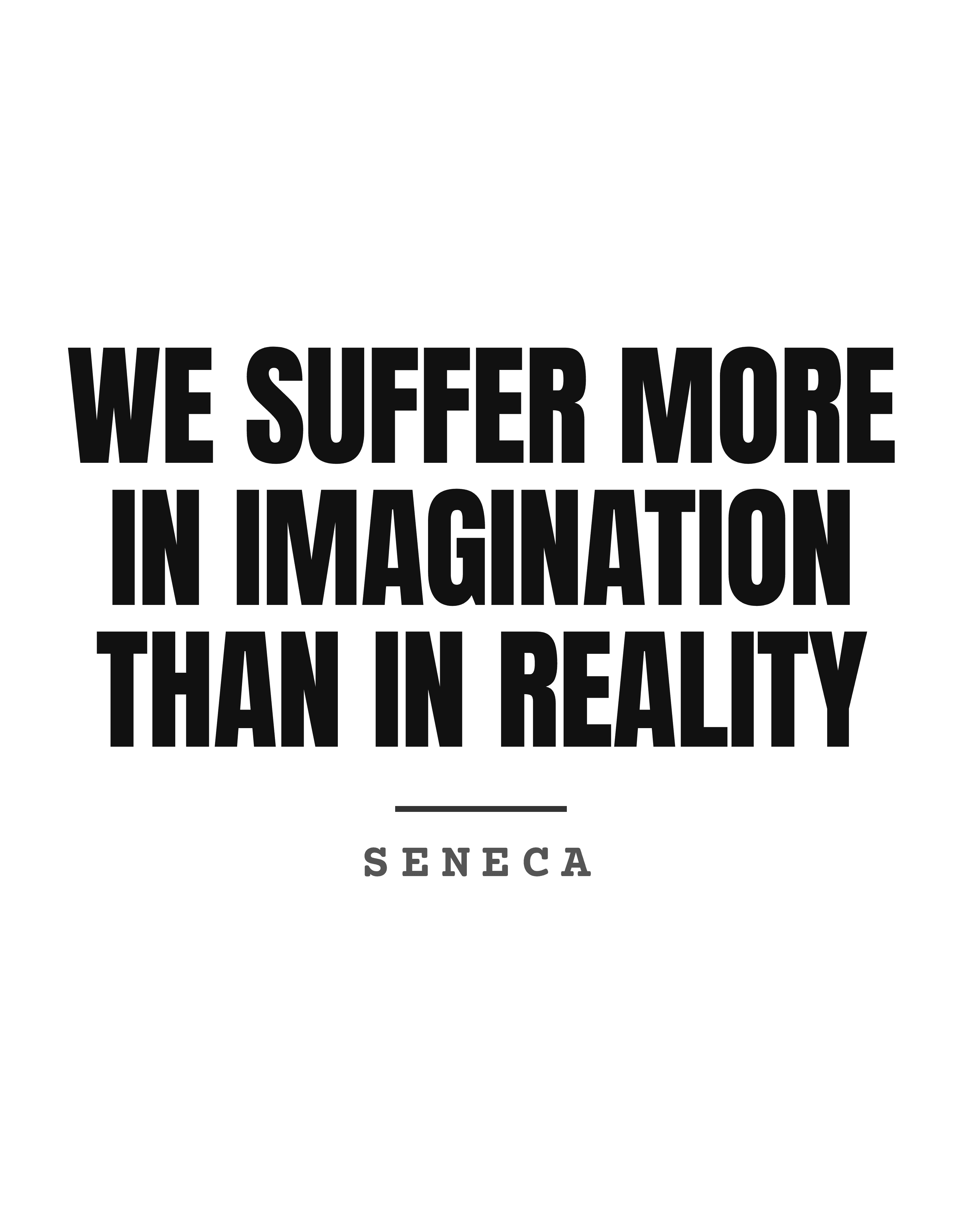 We suffer more in imagination than in reality