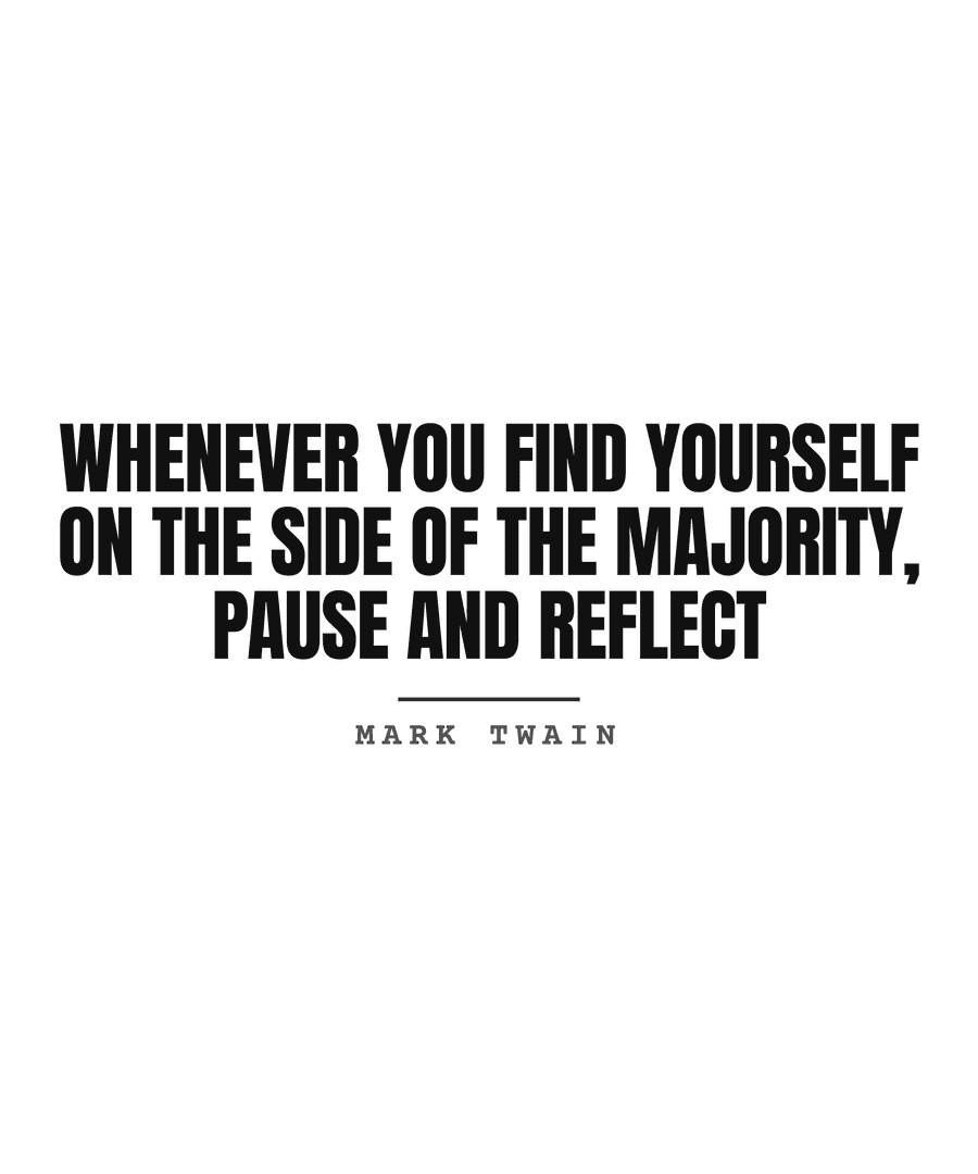 Whenever you find yourself on the side of the majority, pause and reflect