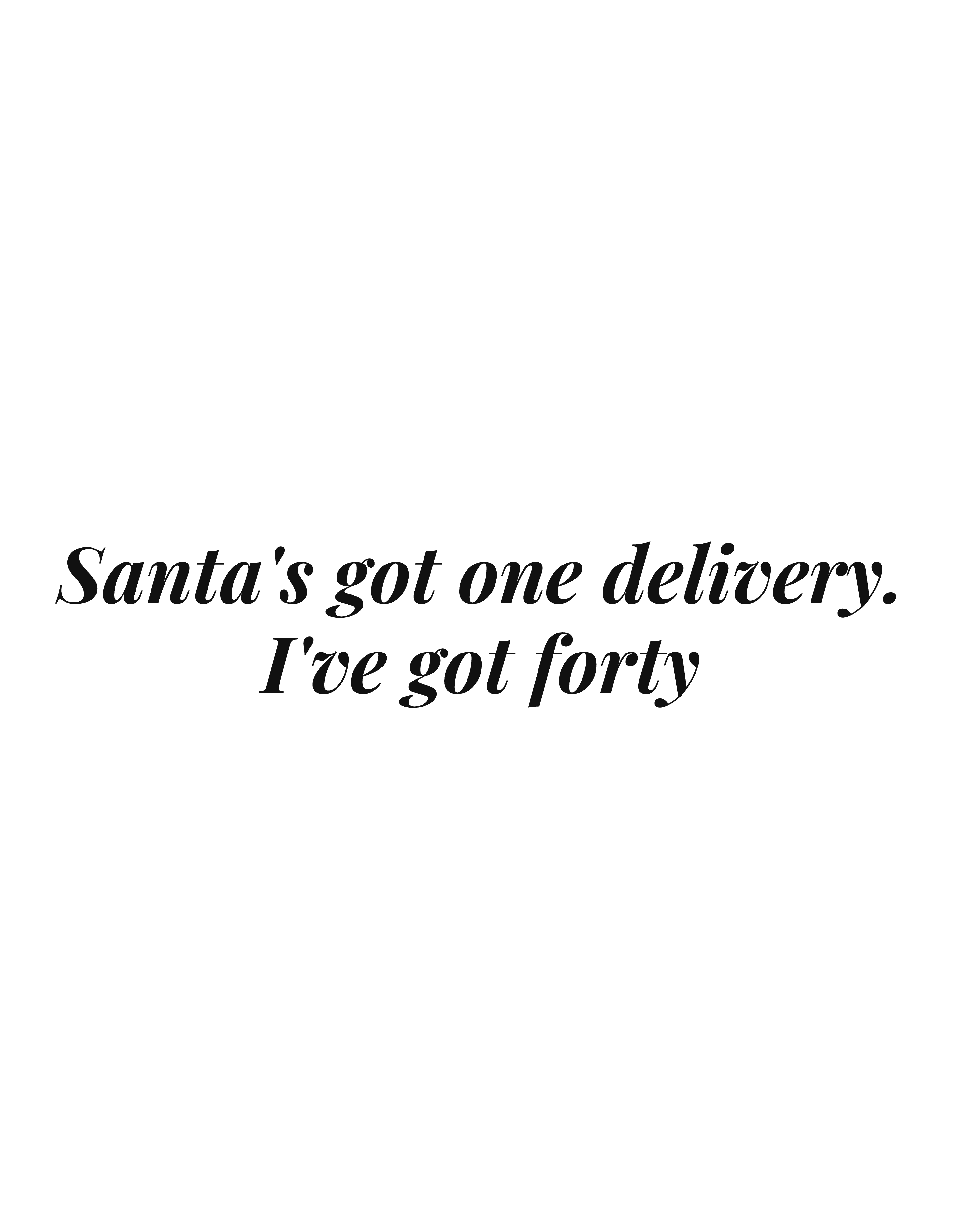 Santa's got one delivery. I've got forty