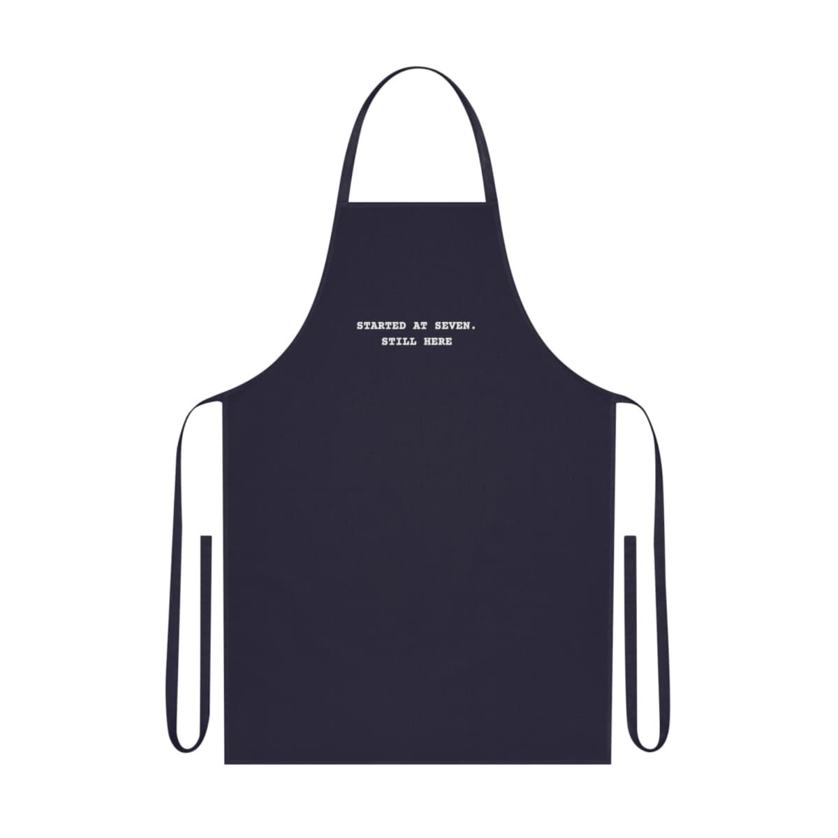 Started at seven. Still here — On an apron