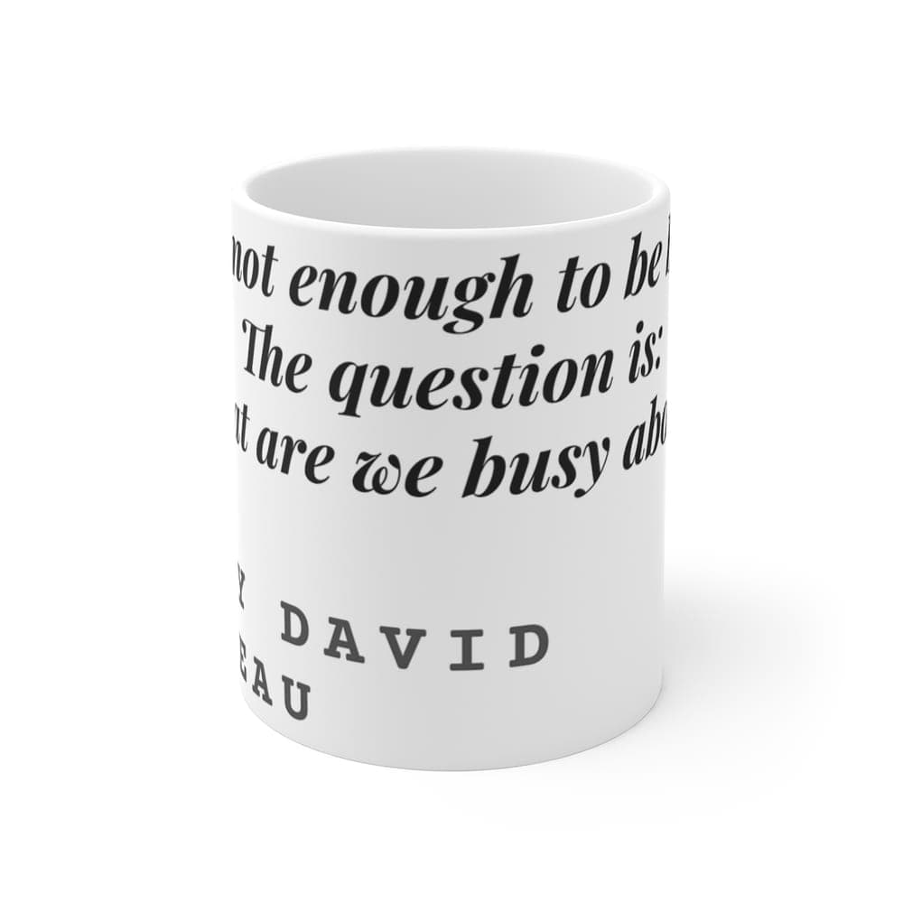 It is not enough to be busy. The question is: what are we busy about? — On a mug
